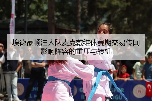 埃德蒙顿油人队麦克戴维休赛期交易传闻影响阵容的重压与转机